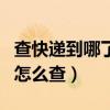 查快递到哪了怎么查圆通快递（查快递到哪了怎么查）