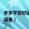 岁岁平安好运来年年顺景福星照（岁岁平安好运来）