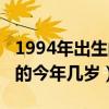 1994年出生的今年几岁属什么（1994年出生的今年几岁）
