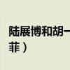 陆展博和胡一菲为什么不同姓（陆展博和胡一菲）