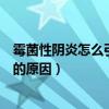 霉菌性阴炎怎么引起的原因是滥交吗（霉菌性阴炎怎么引起的原因）