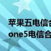苹果五电信合约机和联通合约机哪个好（iphone5电信合约机）