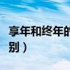 享年和终年的区别百度百科（享年和终年的区别）
