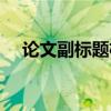 论文副标题格式举例（论文副标题格式）
