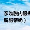 亲吻脱内服摸屁股刺激在床上（宾馆床上亲吻脱服亲奶）