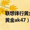 联想锋行黄金ak47什么时候出的（联想锋行黄金ak47）