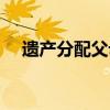 遗产分配父母是一人一份吗（遗产分配）