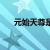 元始天尊是神吗（元始天尊是盘古吗）