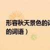 形容秋天景色的词语有哪些四字词语有哪些（形容秋天景色的词语）