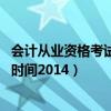 会计从业资格考试报名时间2023年（会计从业资格考试报名时间2014）