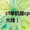 cf单机版cp魅影火线下载（cf单机版cp魅影火线）