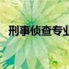刑事侦查专业最好的大学（刑事侦查专业）