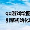 qq游戏绘图引擎初始化出错显卡驱动（绘图引擎初始化出错）