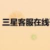 三星客服在线咨询人工（三星客服在线咨询）