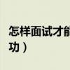怎样面试才能成功英语作文（怎样面试才能成功）