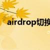 airdrop切换记录保存在（ios7 airdrop）