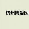 杭州博爱医院什么等级（杭州博爱医院）