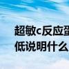 超敏c反应蛋白高说明什么（超敏c反应蛋白低说明什么）