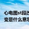 心电图st段改变说明什么问题（心电图st段改变是什么意思）