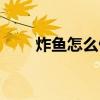 炸鱼怎么做酥脆好吃（炸鱼怎么做）