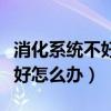 消化系统不好怎么办该怎样消除（消化系统不好怎么办）