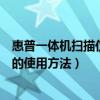 惠普一体机扫描仪的使用方法视频教程（惠普一体机扫描仪的使用方法）