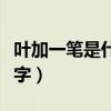 叶加一笔是什么字有哪些字（叶加一笔是什么字）