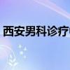 西安男科诊疗中心（西安男科医院在线咨询）