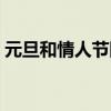 元旦和情人节同一天（情人节元宵节同一天）