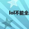 lol不能全屏只能窗口（lol不能全屏）