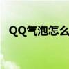 QQ气泡怎么设置颜色（qq气泡怎么设置）