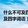 什么不可及四字词语什么不可什么（什么不可及四字词语）