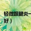 轻微跟腱炎一般多久能好（跟腱炎一般多久能好）