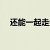 还能一起走多远歌词（还能一起走多远）