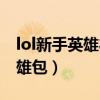 lol新手英雄礼包有什么英雄（lol新手豪华英雄包）