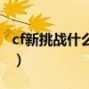 cf新挑战什么时候更新（cf什么时候出新挑战）