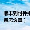 顺丰到付件拒收运费怎么算（顺丰到付拒收运费怎么算）