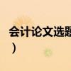 会计论文选题怎么选比较好写（会计论文选题）