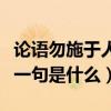 论语勿施于人的上一句是什么（勿施于人的上一句是什么）