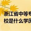 浙江省中等专业学校是什么学历（中等专业学校是什么学历）