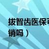 拔智齿医保可以报销吗?（拔智齿医保可以报销吗）