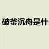 破釜沉舟是什么意思（釜底抽薪是什么意思）