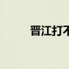 晋江打不开怎么办（晋江打不开）