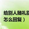 给别人随礼别人说谢谢怎么回复（别人说谢谢怎么回复）