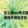 怎么用qq号注册微信号而不用手机号（怎么用qq号注册微信而不绑定手机）