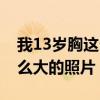 我13岁胸这么大的照片怎么拍（我13岁胸这么大的照片）