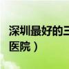 深圳最好的三甲医院是哪家（深圳最好的三甲医院）