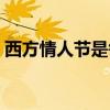 西方情人节是每年的几月几日（西方情人节）