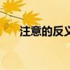 注意的反义词是什么（注意的反义词）