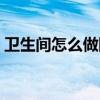 卫生间怎么做防水步骤（卫生间怎么做防水）